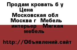Продам кровать б/у › Цена ­ 30 000 - Московская обл., Москва г. Мебель, интерьер » Мягкая мебель   